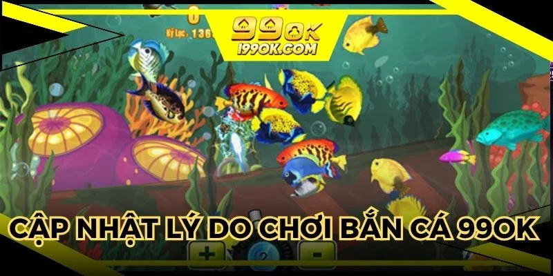 Cập nhật lý do khi tham gia bắn cá 99OK